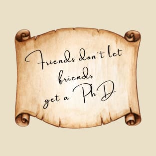 Friends don't let friends get a PhD T-Shirt