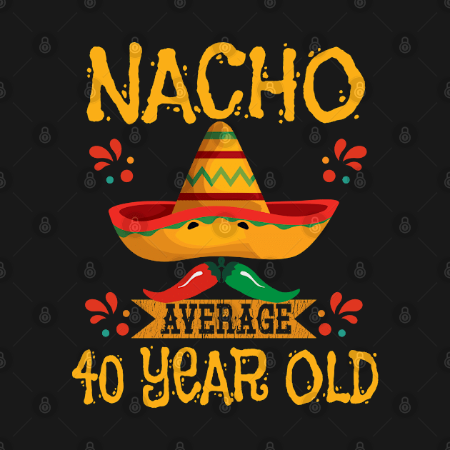 40th Birthday - Nacho Average 40 Year Old by Kudostees