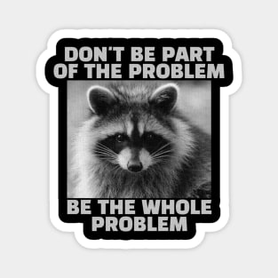 Don't be part of the problem Be the whole problem Raccoon Magnet