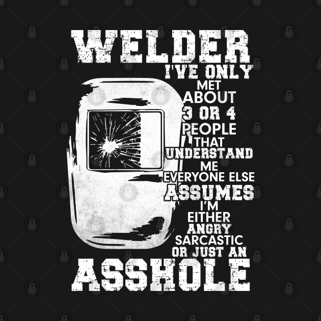 Welder I've Only Met About 3 Or 4 People That Understand... by Tee-hub