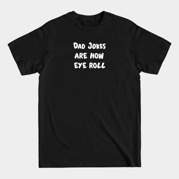 Discover Dad jokes are how eye roll - Dad Joke - T-Shirt