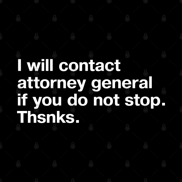 I will contact attorney general if you do not stop. Thsnks. by TheBestWords