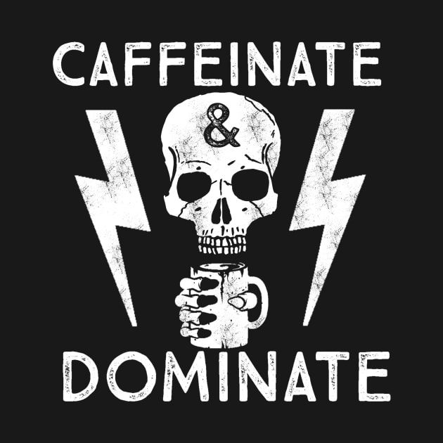 Caffeinate And Dominate - Caffeine Addict - Coffee Lover by ballhard