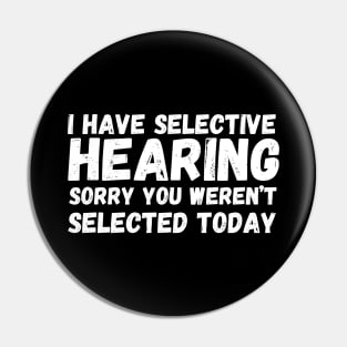 I have selective hearing, sorry you weren’t selected today Pin