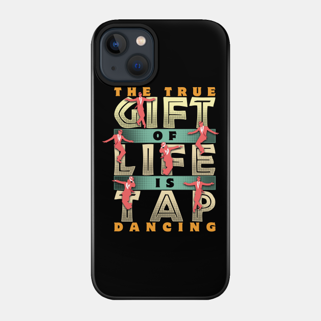 The True Gift of Life is Tap Dancing - Tap Dancer - Phone Case