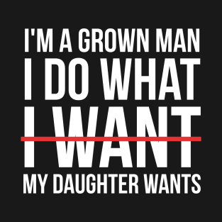 I'm A Grown Man I Do What My Daughter Wants T-Shirt