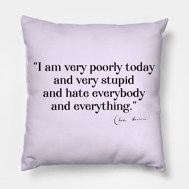 Charles Darwin quote: "I am very poorly today and very stupid and hate everybody and everything" (black serif text) Pillow by Ofeefee