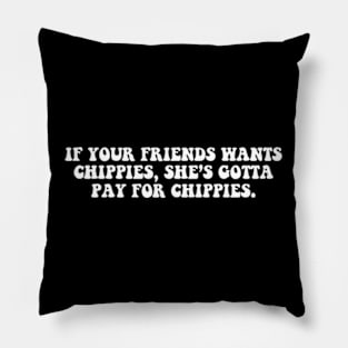 If your friend wants chippies, she's gotta pay for chippies Pillow