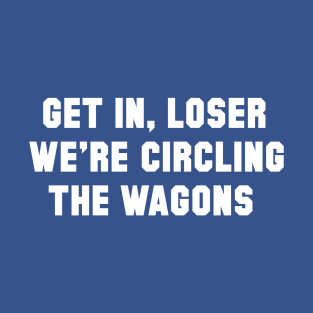 Get In Loser, We're Circling the Wagons T-Shirt