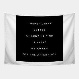 I never drink coffee at lunch I find it keeps me awake for the afternoon Tapestry