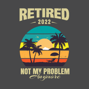 Retired 2022 Not My Problem Anymore T-Shirt