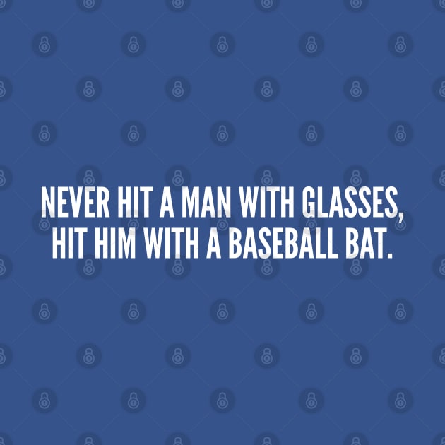 Funny - Never Hit A Man With Glasses - Hit Him With A Baseball Bat - Funny Joke Statement Humor Slogan Quotes Saying by sillyslogans