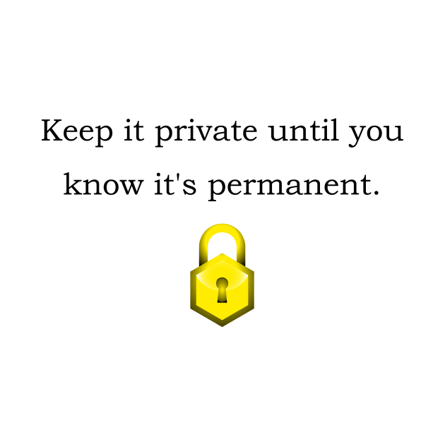 Keep it private until you know it's permanent. by Motivational Clothing