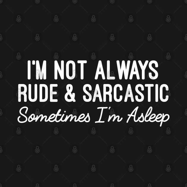 I'm Not Always Rude And Sarcastic Sometimes I'm Asleep - Humorous Sarcastic Sayings by Justbeperfect