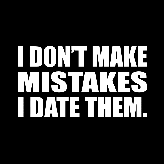 I don’t make mistakes; I date them by D1FF3R3NT