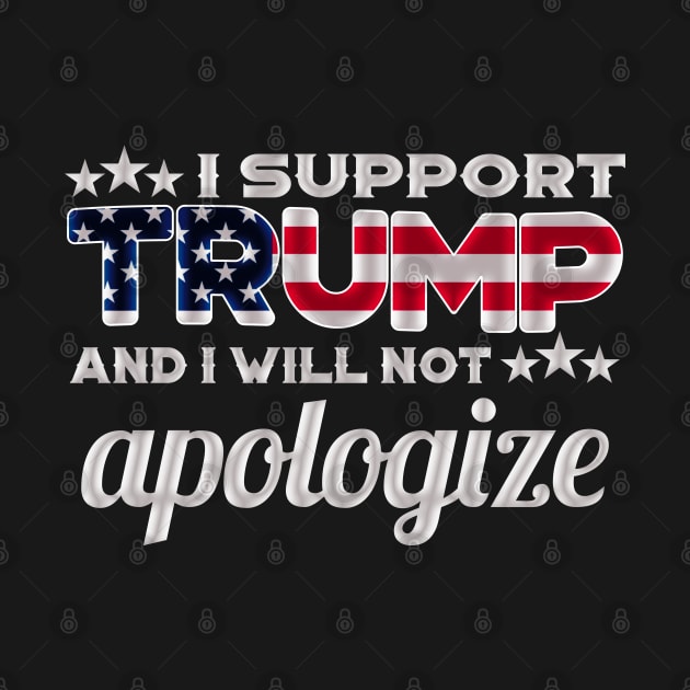 I Support Trump And I Will Not Apologize For It - Red White And Blue American Flag by StreetDesigns