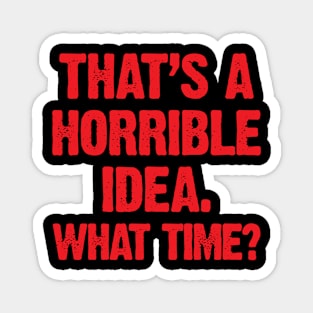 That's A Horrible Idea; What Time? Magnet