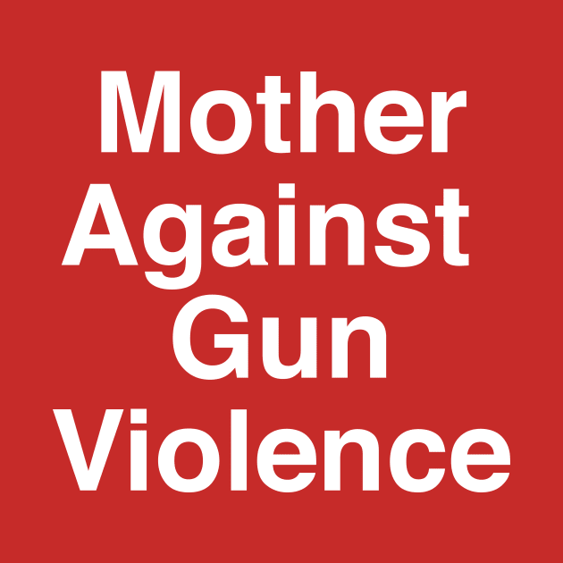 Mother's Against Gun Violence by Current_Tees