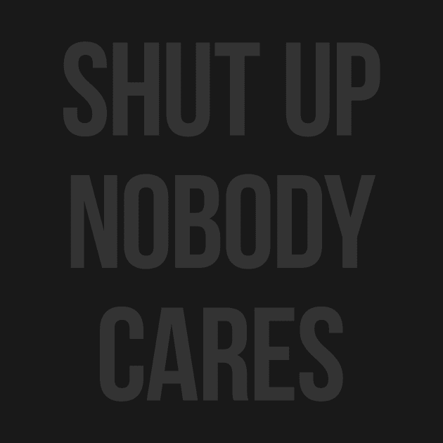 Shut Up Nobody Cares by becauseskulls