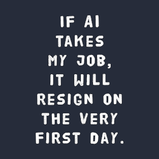 If AI Takes My Job, It Will Resign On The Very First Day T-Shirt