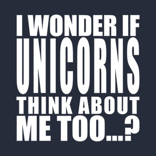 I wonder if unicorns think about me too T-Shirt