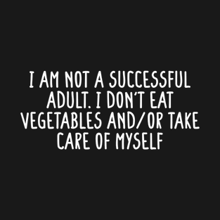 I am not a successful adult. I don't eat vegetables and or take care of myself Black T-Shirt