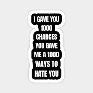 I GAVE YOU 1000 CHANCES YOU GAVE ME 1000 WAYS TO HATE Magnet