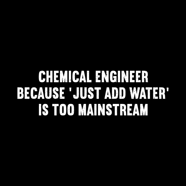 Chemical Engineer Because 'Just Add Water' is Too Mainstream by trendynoize