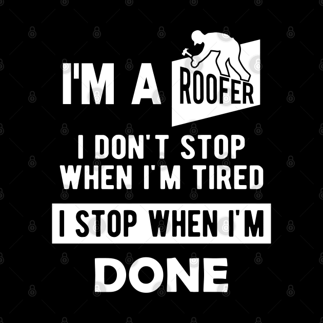 Roofer - I'm a roofer I don't stop when I'm tired I stop when I'm done by KC Happy Shop