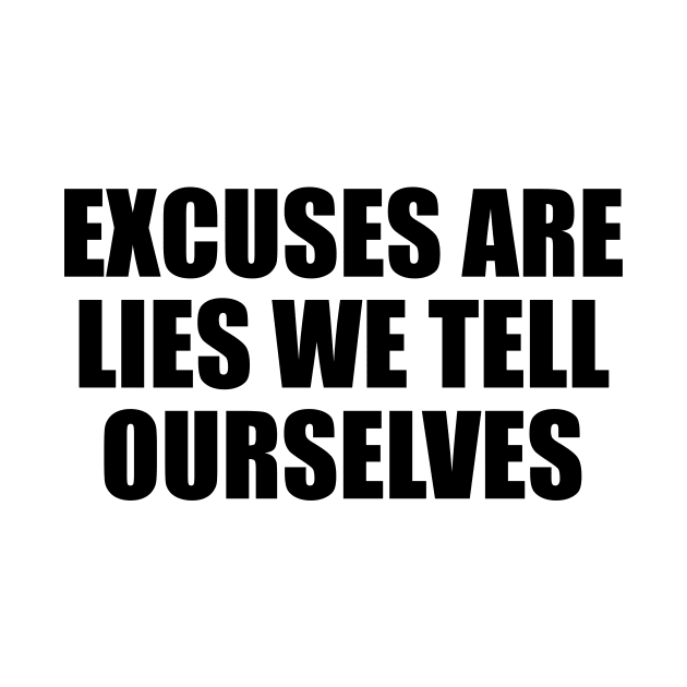 Excuses are lies we tell ourselves by D1FF3R3NT