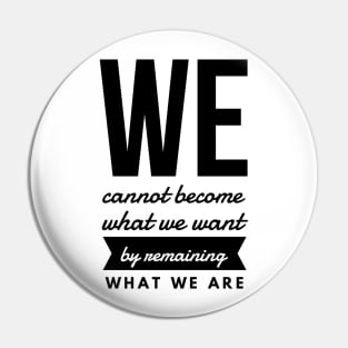 We Cannot Become What We Want by Remaining What We Are Pin