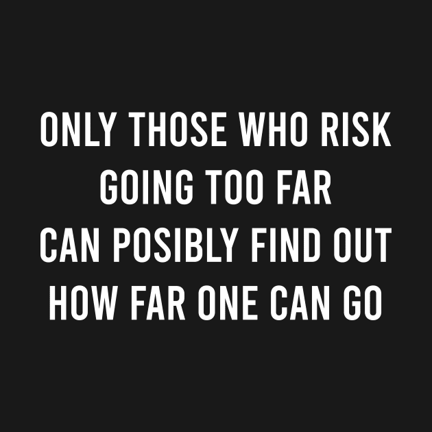 Only Those Who Risk Going Too Far Can Posibly Find Out How Far One Can Go by FELICIDAY