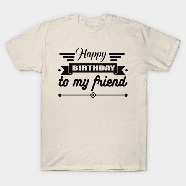Birthday Tshirt Happy Birthday To My Friend Birthday T Shirt