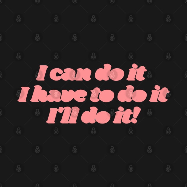 I can do it, I have to do it, I ll do it. (pink version) by maplejoyy