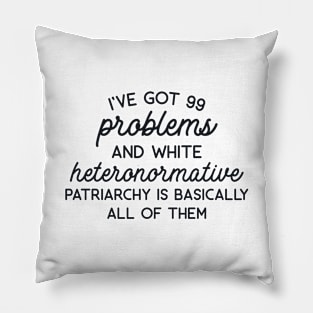 I've Got 99 Problems and White Heteronormative Pariarchy is Basically All of Them Pillow