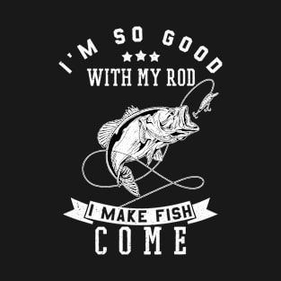 I'm so good with my rod i make fish come cute T-Shirt