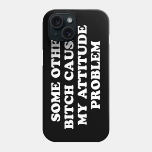 SOME OTHER BITCH CAUSED MY ATTITUDE PROBLEM Phone Case