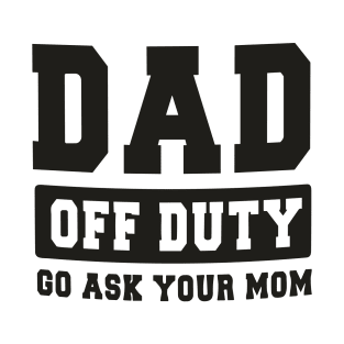 Dad off Duty, Go Ask Your Mom, Off Duty Dad Funny dad T-Shirt