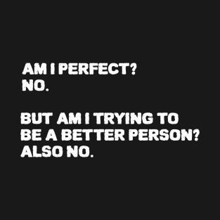 Am I Perfect No Am I Trying To Be A Better Person Also no. Sarcastic funny quote T-Shirt