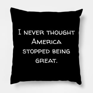 I never thought America stopped being great. Pillow