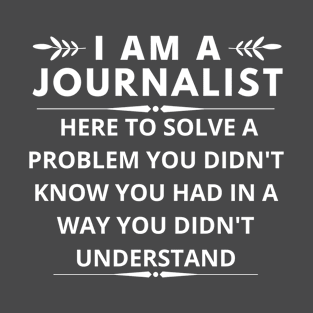 I am A Journalist here to solve a problem you didn't know you had T-Shirt