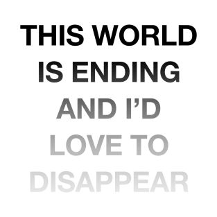 This World is Ending & I'd Love to Disappear T-Shirt