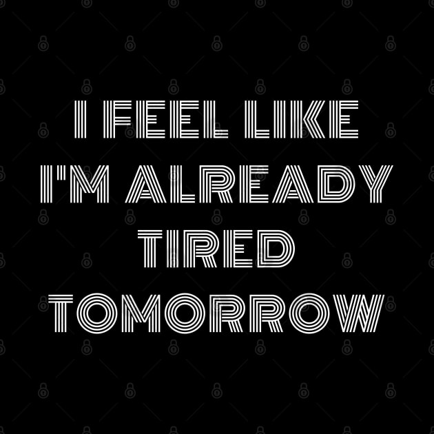 funny text "I feel like i'm already tired tomorrow" by in leggings