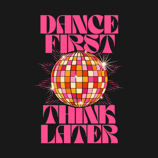 Dance First Think Later by the love shop