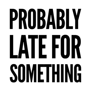 always late, Probably late for something funny graphic slogan T-Shirt