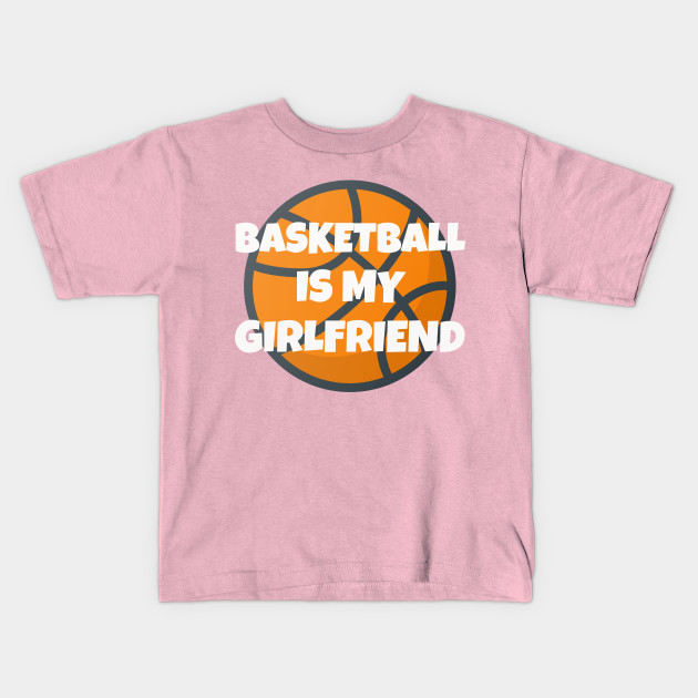 Basketball Is My Girlfriend Girlfriend S Day Girlfriend Gifts