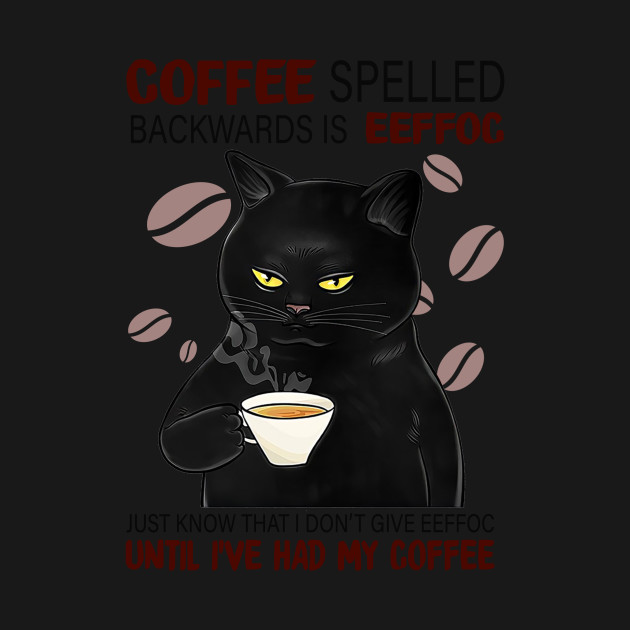 Coffee Spelled Backwards Is Eeffoc Just Know That I Don’t Give Eeffoc Until I’ve Had My Coffee - Coffee - T-Shirt