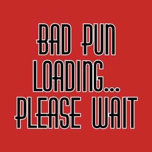 BAD PUN LOADING... PLEASE WAIT T-Shirt