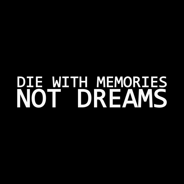 DIE WITH MEMORIES NOT DREAMS by IKnowYouWantIt