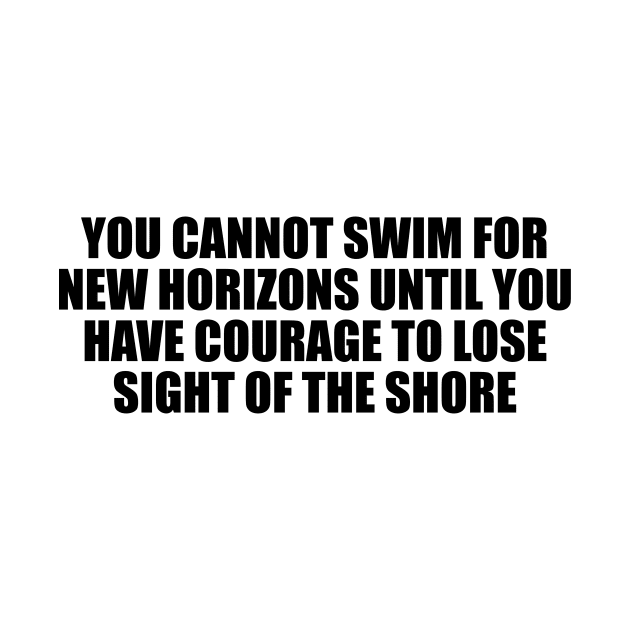 You cannot swim for new horizons until you have courage to lose sight of the shore by D1FF3R3NT
